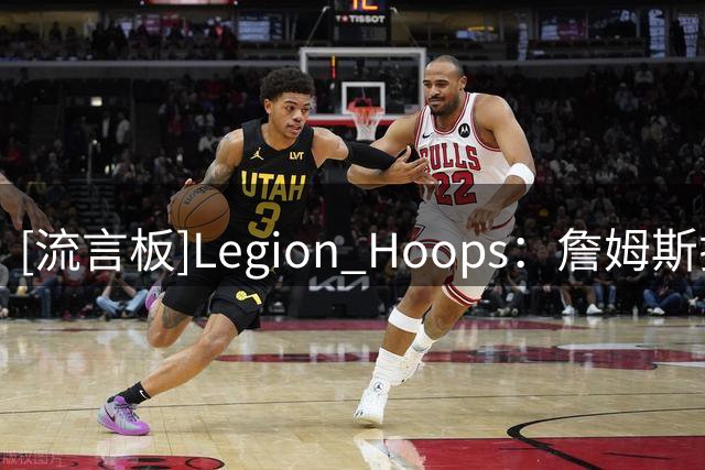 [流言板]Legion Hoops：詹姆斯揭秘征战NBA23个赛季里的严格日常安排